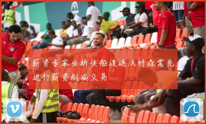薪资专家分析快船追逐沃特森需先进行薪资削减交易
